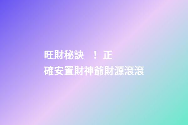 旺財秘訣！正確安置財神爺財源滾滾
